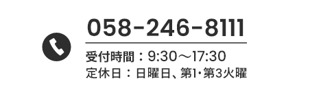 058-246-8111 受付時間：9:30～17:30 定休日：日曜日、第1・第3火曜